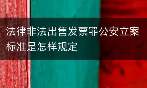 法律非法出售发票罪公安立案标准是怎样规定