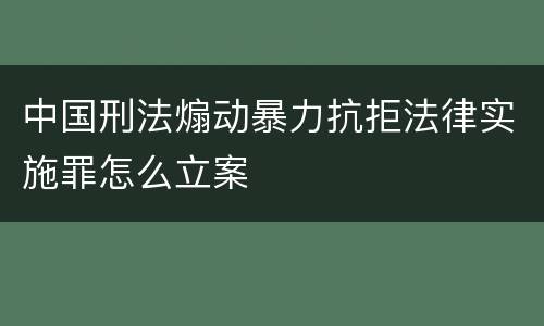 中国刑法煽动暴力抗拒法律实施罪怎么立案