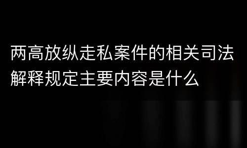 两高放纵走私案件的相关司法解释规定主要内容是什么