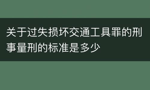 关于过失损坏交通工具罪的刑事量刑的标准是多少