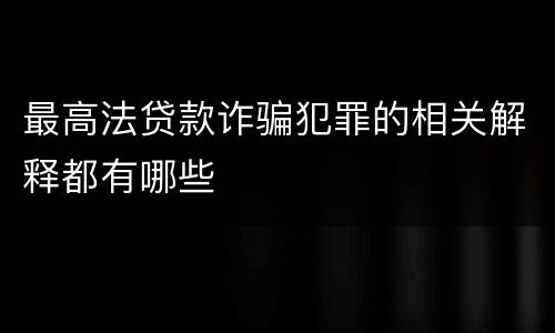 最高法贷款诈骗犯罪的相关解释都有哪些