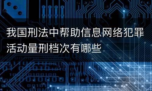 我国刑法中帮助信息网络犯罪活动量刑档次有哪些