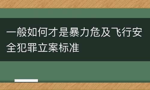 一般如何才是暴力危及飞行安全犯罪立案标准