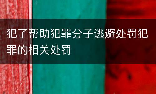 犯了帮助犯罪分子逃避处罚犯罪的相关处罚