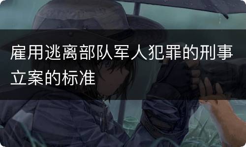 雇用逃离部队军人犯罪的刑事立案的标准