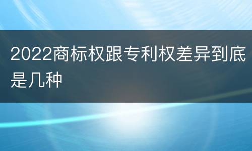 2022商标权跟专利权差异到底是几种