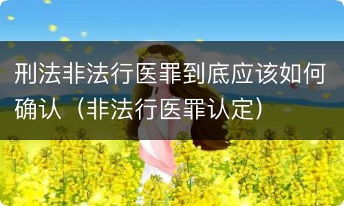 刑法非法行医罪到底应该如何确认（非法行医罪认定）
