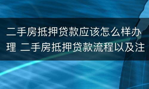 二手房抵押贷款应该怎么样办理 二手房抵押贷款流程以及注意事项