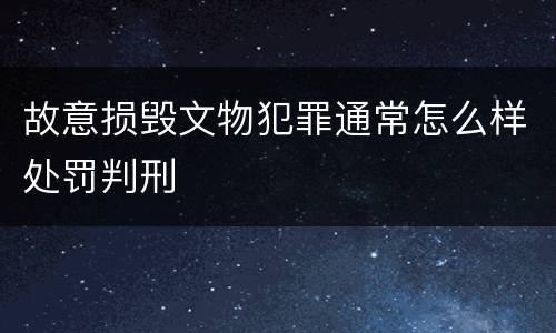 故意损毁文物犯罪通常怎么样处罚判刑