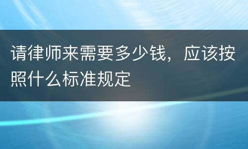 请律师来需要多少钱，应该按照什么标准规定