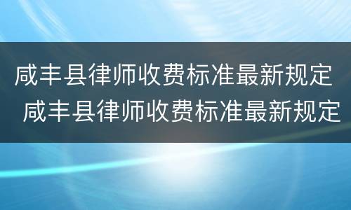 咸丰县律师收费标准最新规定 咸丰县律师收费标准最新规定文件