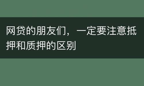网贷的朋友们，一定要注意抵押和质押的区别
