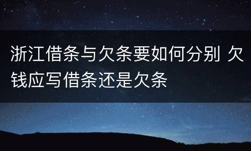 浙江借条与欠条要如何分别 欠钱应写借条还是欠条