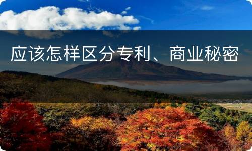 应该怎样区分专利、商业秘密