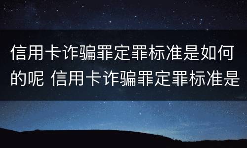 信用卡诈骗罪定罪标准是如何的呢 信用卡诈骗罪定罪标准是如何的呢知乎