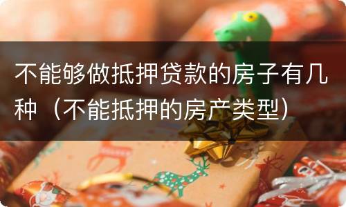 不能够做抵押贷款的房子有几种（不能抵押的房产类型）