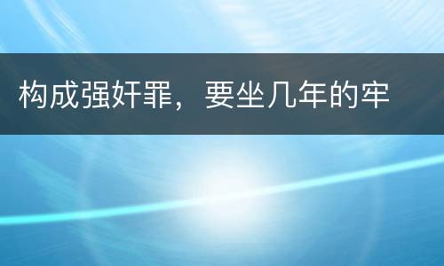 构成强奸罪，要坐几年的牢