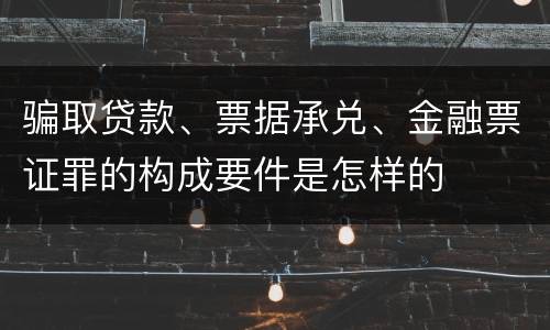 骗取贷款、票据承兑、金融票证罪的构成要件是怎样的
