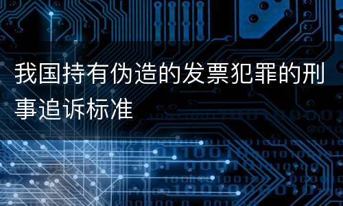 我国持有伪造的发票犯罪的刑事追诉标准