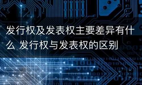 发行权及发表权主要差异有什么 发行权与发表权的区别