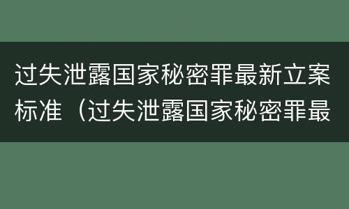 过失泄露国家秘密罪最新立案标准（过失泄露国家秘密罪最新立案标准是什么）
