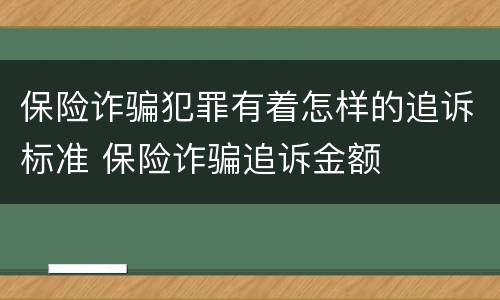 保险诈骗犯罪有着怎样的追诉标准 保险诈骗追诉金额