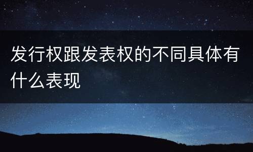 发行权跟发表权的不同具体有什么表现