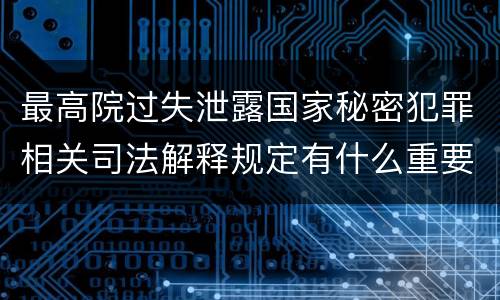 最高院过失泄露国家秘密犯罪相关司法解释规定有什么重要内容