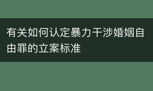 有关如何认定暴力干涉婚姻自由罪的立案标准