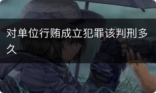 对单位行贿成立犯罪该判刑多久