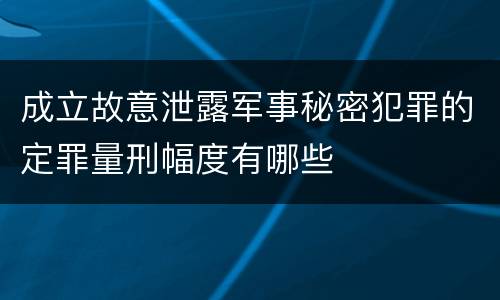 成立故意泄露军事秘密犯罪的定罪量刑幅度有哪些