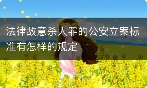 法律故意杀人罪的公安立案标准有怎样的规定