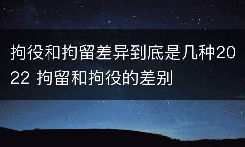 拘役和拘留差异到底是几种2022 拘留和拘役的差别