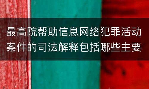 最高院帮助信息网络犯罪活动案件的司法解释包括哪些主要规定