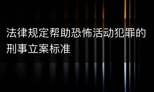 法律规定帮助恐怖活动犯罪的刑事立案标准