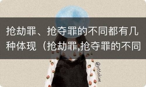 抢劫罪、抢夺罪的不同都有几种体现（抢劫罪,抢夺罪的不同都有几种体现）