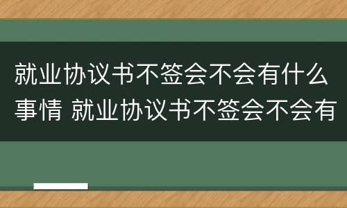 就业协议书不签会不会有什么事情 就业协议书不签会不会有什么事情发生