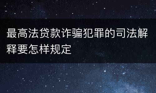 最高法贷款诈骗犯罪的司法解释要怎样规定
