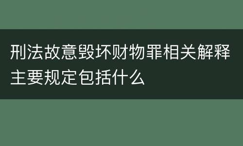 刑法故意毁坏财物罪相关解释主要规定包括什么