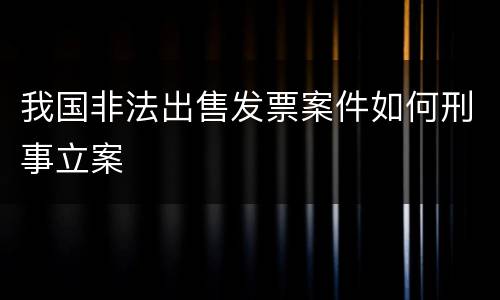 我国非法出售发票案件如何刑事立案
