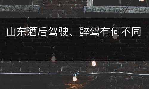 山东酒后驾驶、醉驾有何不同