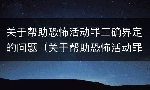 关于帮助恐怖活动罪正确界定的问题（关于帮助恐怖活动罪正确界定的问题是）