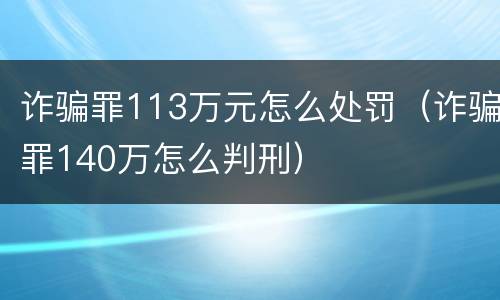 诈骗罪113万元怎么处罚（诈骗罪140万怎么判刑）