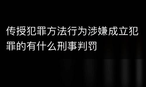 传授犯罪方法行为涉嫌成立犯罪的有什么刑事判罚