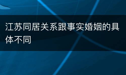 江苏同居关系跟事实婚姻的具体不同