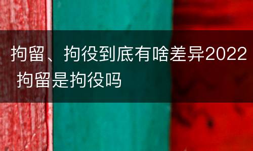 拘留、拘役到底有啥差异2022 拘留是拘役吗