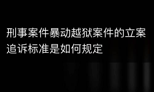 刑事案件暴动越狱案件的立案追诉标准是如何规定