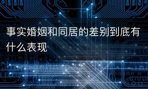 事实婚姻和同居的差别到底有什么表现