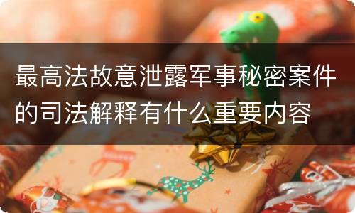 最高法故意泄露军事秘密案件的司法解释有什么重要内容