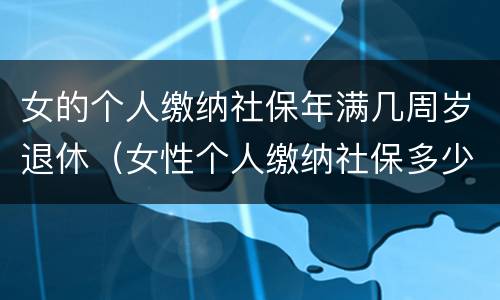 女的个人缴纳社保年满几周岁退休（女性个人缴纳社保多少岁退休）